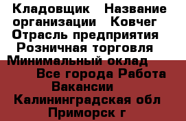 Кладовщик › Название организации ­ Ковчег › Отрасль предприятия ­ Розничная торговля › Минимальный оклад ­ 25 000 - Все города Работа » Вакансии   . Калининградская обл.,Приморск г.